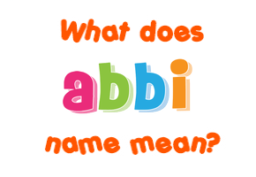 Meaning of Abbi Name