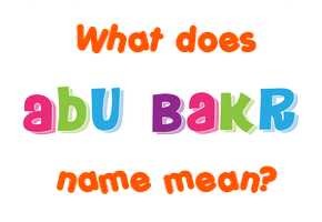Meaning of Abu Bakr Name