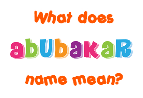 Meaning of Abubakar Name