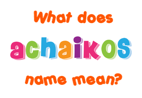 Meaning of Achaikos Name