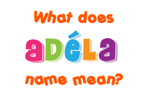 Meaning of Adéla Name