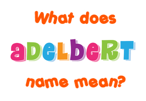Meaning of Adelbert Name