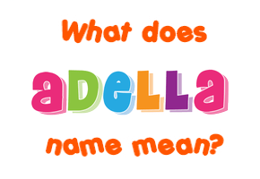 Meaning of Adella Name Meaning of Adella Name