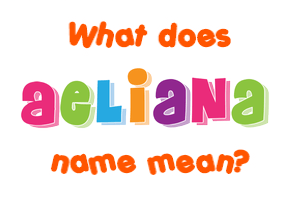 Meaning of Aeliana Name