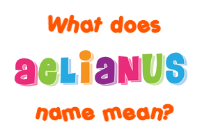 Meaning of Aelianus Name