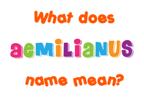 Meaning of Aemilianus Name