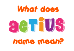 Meaning of Aetius Name