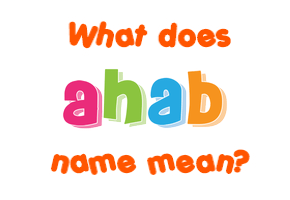 Meaning of Ahab Name