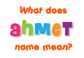 Meaning of Ahmet Name