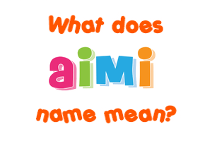 Meaning of Aimi Name