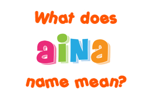 Meaning of Aina Name