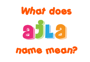 Meaning of Ajla Name