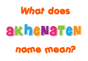 Meaning of Akhenaten Name