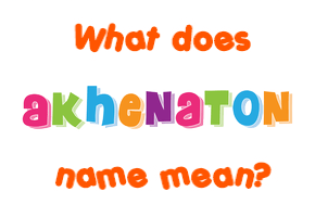 Meaning of Akhenaton Name