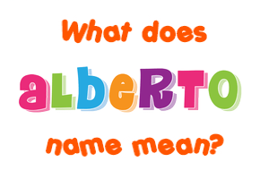 Meaning of Alberto Name Meaning of Alberto Name