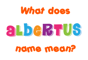 Meaning of Albertus Name