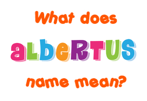 Meaning of Albertus Name Meaning of Albertus Name