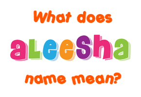 Meaning of Aleesha Name Meaning of Aleesha Name