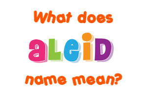 Meaning of Aleid Name Meaning of Aleid Name