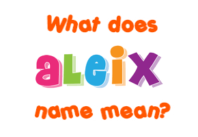 Meaning of Aleix Name Meaning of Aleix Name