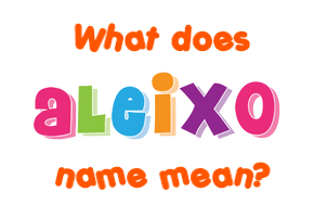 Meaning of Aleixo Name Meaning of Aleixo Name