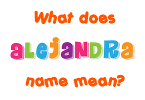 Meaning of Alejandra Name Meaning of Alejandra Name