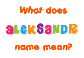 Meaning of Aleksandr Name Meaning of Aleksandr Name