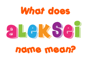Meaning of Aleksei Name Meaning of Aleksei Name