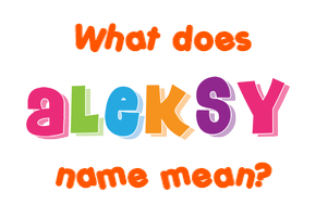 Meaning of Aleksy Name Meaning of Aleksy Name