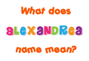 Meaning of Alexandrea Name Meaning of Alexandrea Name