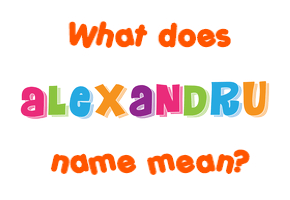 Meaning of Alexandru Name Meaning of Alexandru Name