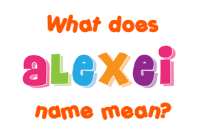 Meaning of Alexei Name Meaning of Alexei Name