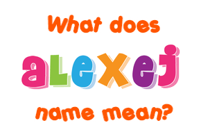 Meaning of Alexej Name Meaning of Alexej Name
