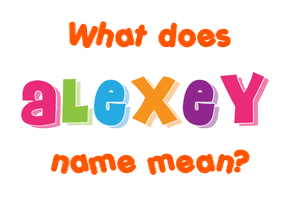 Meaning of Alexey Name Meaning of Alexey Name