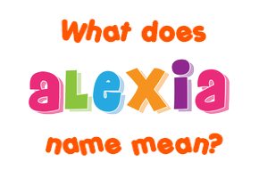 Meaning of Alexia Name