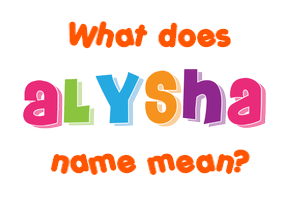 Meaning of Alysha Name Meaning of Alysha Name