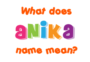 Meaning of Anika Name