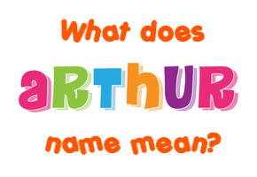 Meaning of Arthur Name Meaning of Arthur Name