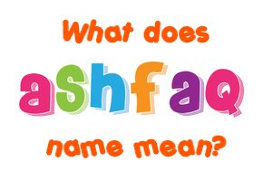 Meaning of Ashfaq Name