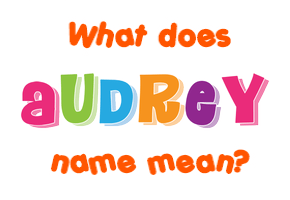 Meaning of Audrey Name Meaning of Audrey Name