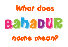 Meaning of Bahadur Name