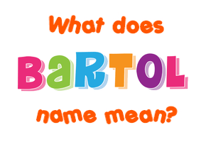 Meaning of Bartol Name