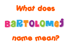 Meaning of Bartolomej Name Meaning of Bartolomej Name