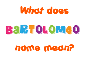 Meaning of Bartolomeo Name Meaning of Bartolomeo Name