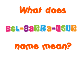 Meaning of Bel-Sarra-Usur Name