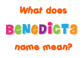 Meaning of Benedicta Name