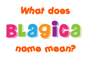 Meaning of Blagica Name