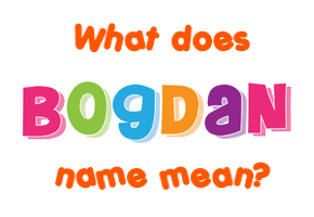 Meaning of Bogdan Name