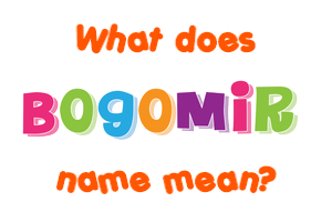 Meaning of Bogomir Name
