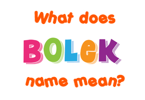 Meaning of Bolek Name